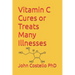Vitamin C Cures or Treats Many Illnesses: The Difference Between Life and Death