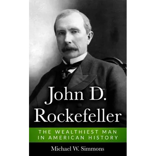 John D. Rockefeller: The Wealthiest Man In American History