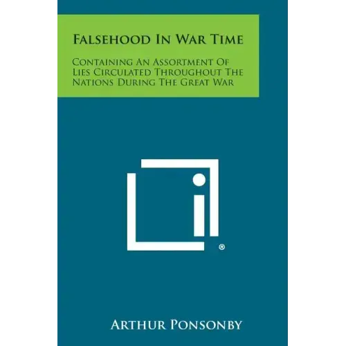 Falsehood in War Time: Containing an Assortment of Lies Circulated Throughout the Nations During the Great War