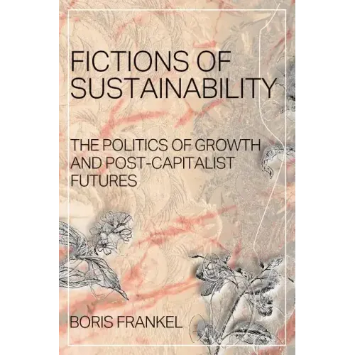 Fictions of Sustainability: The Politics of Growth and Post Capitalist Futures