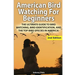 American Bird Watching for Beginners: The Ultimate Guide to Bird Watching, Bird Identification, and the Top Bird Species in America