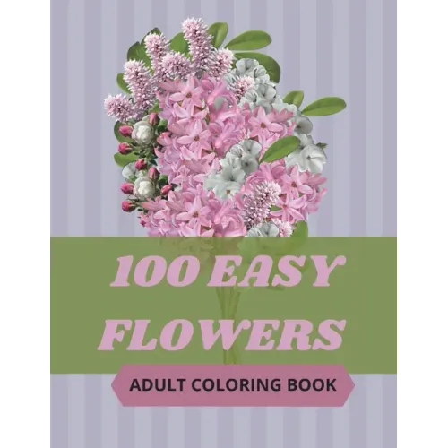 100 Easy Flowers Adult Coloring Book: Beautiful Flowers Coloring Pages with Large Print for Adult Relaxation - Perfect Coloring Book for Seniors