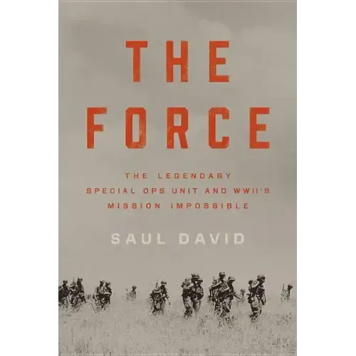 The Force: The Legendary Special Ops Unit and WWII's Mission Impossible