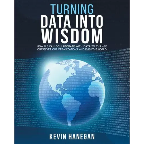 Turning Data into Wisdom: How We Can Collaborate with Data to Change Ourselves, Our Organizations, and Even the World