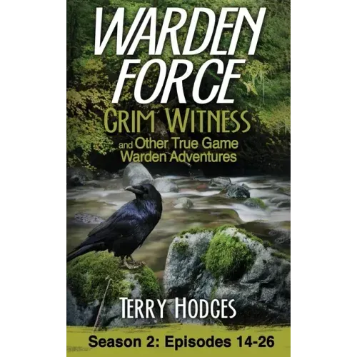 Warden Force: Grim Witness and Other True Game Warden Adventures: Episodes 14-26