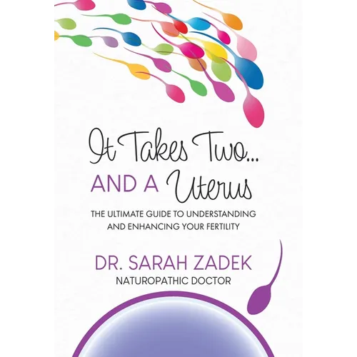 It Takes Two... And a Uterus: The Ultimate Guide to Understanding and Enhancing Your Fertility