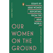 Our Women on the Ground: Essays by Arab Women Reporting from the Arab World