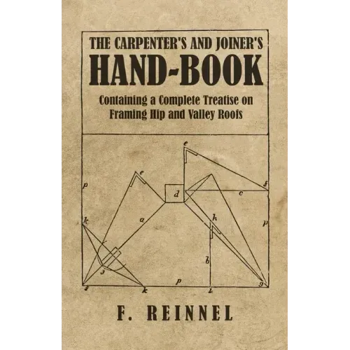 The Carpenter's and Joiner's Hand-Book - Containing a Complete Treatise on Framing Hip and Valley Roofs