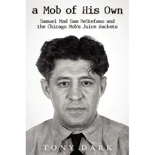 A Mob of His Own: Mad Sam DeStefano and the Chicago Mob's Juice Rackets
