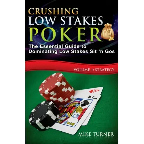 Crushing Low Stakes Poker: The Essential Guide to Dominating Low Stakes Sit 'n Gos, Volume 1: Strategy