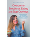 Overcome Emotional Eating and Stop Cravings: Understand the Causes of Binge Eating and Food Cravings, Successfully Combat Eating Disorders and Find Yo