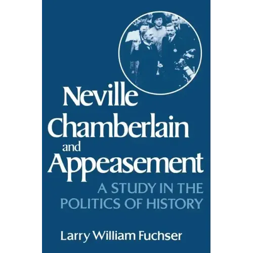 Neville Chamberlain and Appeasement: A Study in the Politics of History