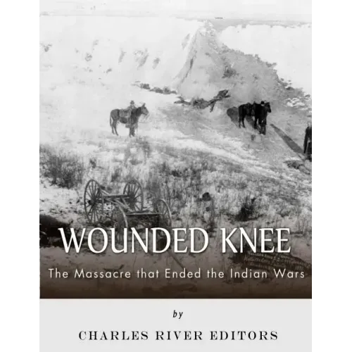 Wounded Knee: The Massacre that Ended the Indian Wars