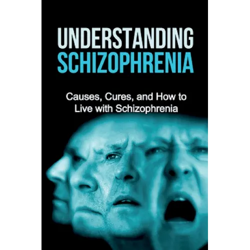 Understanding Schizophrenia: Causes, cures, and how to live with schizophrenia
