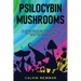 Psilocybin Mushrooms: The Ultimate Step-by-Step Guide to Cultivation and Safe Use of Psychedelic Mushrooms. Learn How to Grow Magic Mushroom