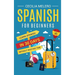Spanish for Beginners: Learn Spanish in 30 Days Without Wasting Time