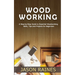 Woodworking: A Step-by-Step Guide to Essential Woodworking Skills, Tips and Projects for Beginners