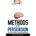 Methods of Persuasion: How to Use Psychology to Influence Human Behavior