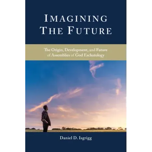 Imagining the Future: The Origin, Development, and Future of Assemblies of God Eschatology