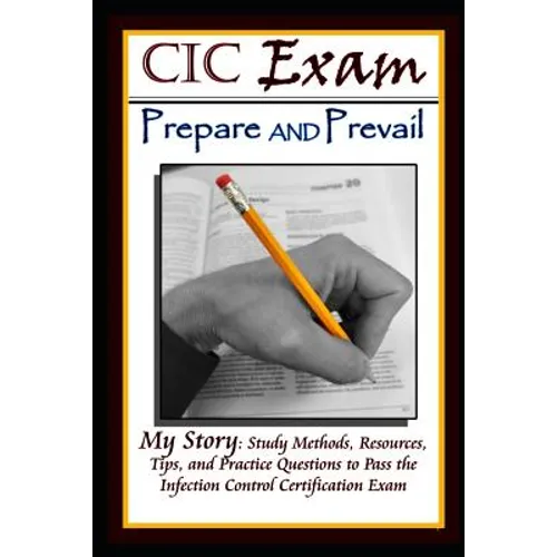 CIC Exam Prepare and Prevail: Study Methods, Resources, Tips and Practice Questions to Pass the Infection Control Certification Exam
