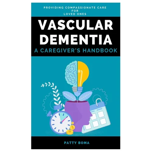 Vascular Dementia: A Caregiver's Handbook: Providing Compassionate Care for Loved Ones