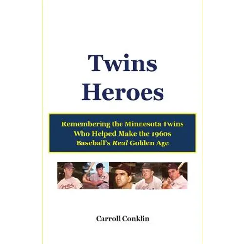 Twins Heroes: Remembering the Minnesota Twins Who Helped Make the 1960s Baseball's Real Golden Age