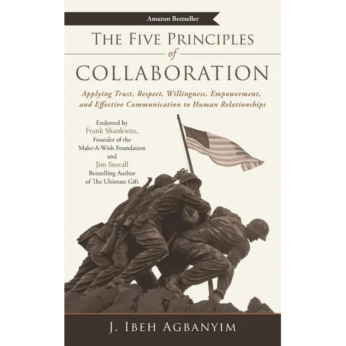 The Five Principles of Collaboration: Applying Trust, Respect, Willingness, Empowerment, and Effective Communication to Human Relationships
