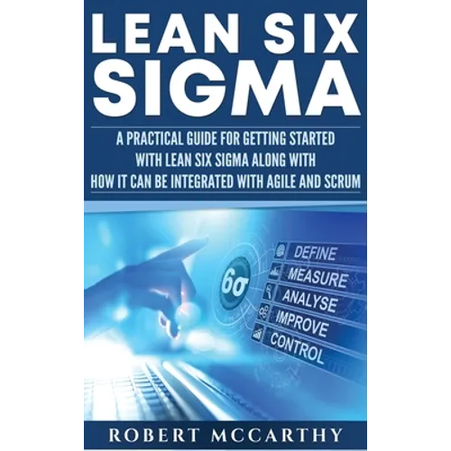 Lean Six Sigma: A Practical Guide for Getting Started with Lean Six Sigma along with How It Can Be Integrated with Agile and Scrum