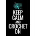Keep Calm and Crochet On: Crocheting Diary - Organise 60 Crochet Projects & Keep Track of Patterns, Yarns, Hooks, Designs... - 125 pages (6"x9")