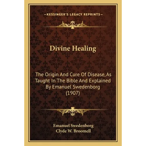 Divine Healing: The Origin And Cure Of Disease, As Taught In The Bible And Explained By Emanuel Swedenborg (1907)