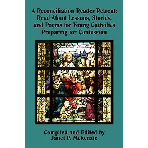 A Reconciliation Reader-Retreat: Read-Aloud Lessons, Stories, and Poems for Young Catholics Preparing for Confession