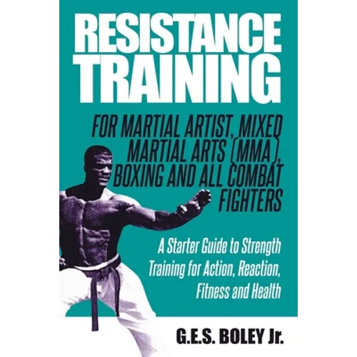 Resistance Training: For Martial Artist, Mixed Martial Arts (MMA), Boxing and All Combat Fighters: A Starter Guide to Strength Training for