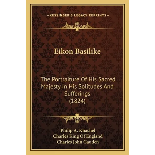 Eikon Basilike: The Portraiture Of His Sacred Majesty In His Solitudes And Sufferings (1824)