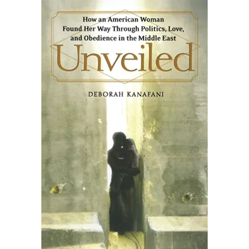 Unveiled: How an American Woman Found Her Way Through Politics, Love, and Obedience in the Middle East