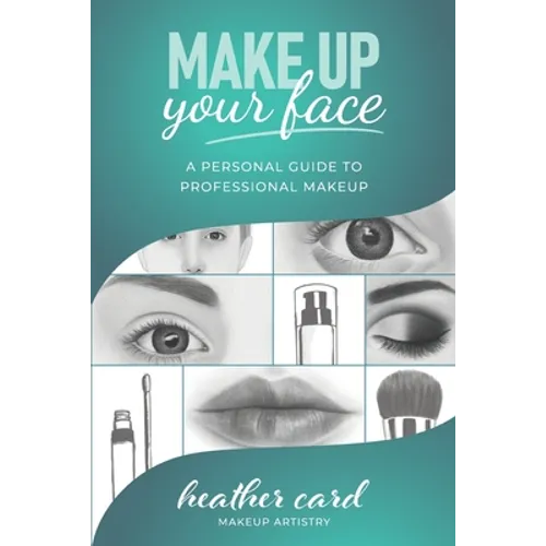 Make Up Your Face: A Personal Guide To Professional Makeup