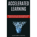 Accelerated Learning: Self Help Guide on How to Learn Faster and Remember Anything (Advanced Learning Strategies to Boost Brainpower and Focus)