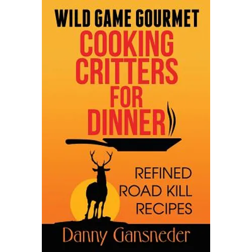 Wild Game Gourmet: Cooking Critters for Dinner: Refined Road Kill Recipes
