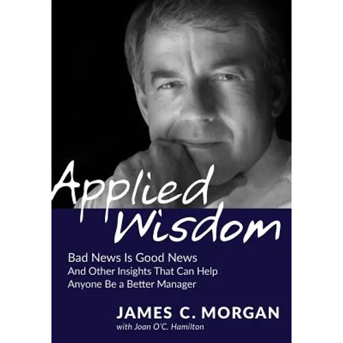 Applied Wisdom: Bad News Is Good News and Other Insights That Can Help Anyone Be a Better Manager