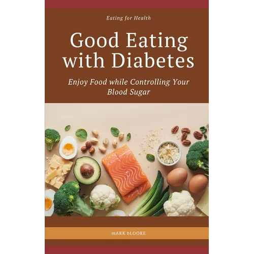 Good Eating with Diabetes: Enjoy Food while Controlling Your Blood Sugar