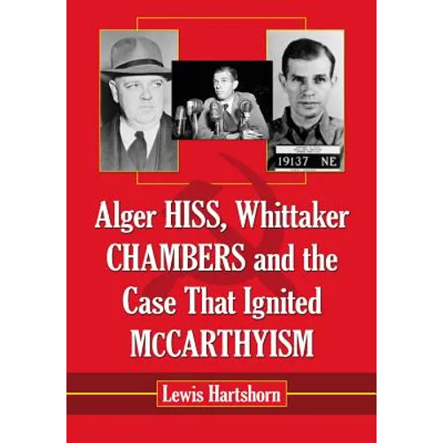 Alger Hiss, Whittaker Chambers and the Case That Ignited McCarthyism