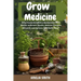 Grow Your Own Herbal Medicine: Establish a Sustainable Herb Garden to Bolster Health, Remedy Common Ailments, and Achieve Self- Sufficiency