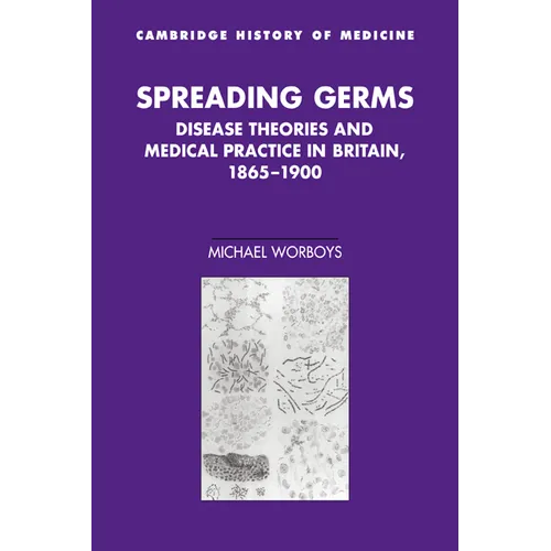 Spreading Germs: Disease Theories and Medical Practice in Britain, 1865 1900
