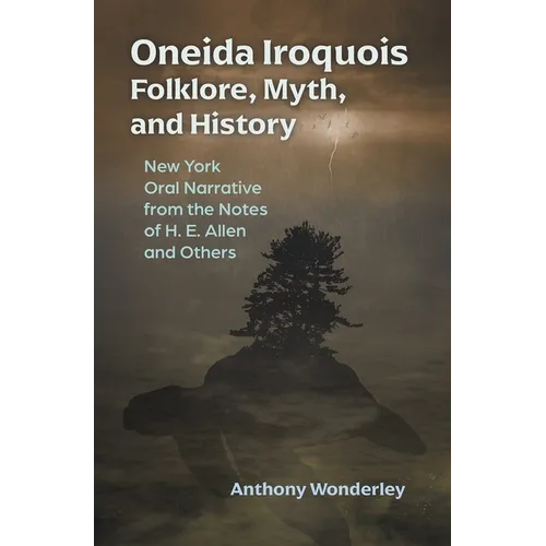 Oneida Iroquois Folklore, Myth, and History: New York Oral Narrative from the Notes of H. E. Allen and Others