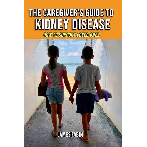 The Caregiver's Guide to Kidney Disease: How to Support Loved Ones