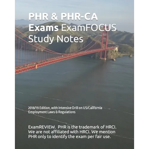 PHR & PHR-CA Exams ExamFOCUS Study Notes 2018/19 Edition: with Intensive Drill on US/California Employment Laws & Regulations