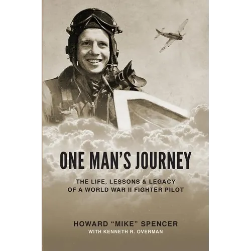 One Man's Journey: The Life, Lessons & Legacy of a World War II Fighter Pilot
