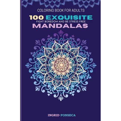 100 Exquisite Mandalas Coloring Book for Adults: Fight Boredom and Be Stress Free