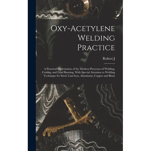 Oxy-acetylene Welding Practice; a Practical Presentation of the Modern Processes of Welding, Cutting, and Lead Burning, With Special Attention to Weld