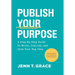 Publish Your Purpose: A Step-By-Step Guide to Write, Publish, and Grow Your Big Idea