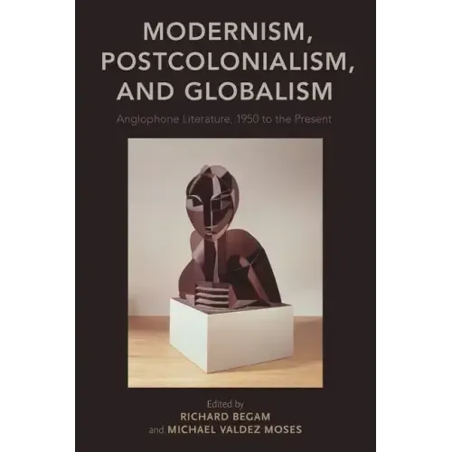 Modernism, Postcolonialism, and Globalism: Anglophone Literature, 1950 to the Present